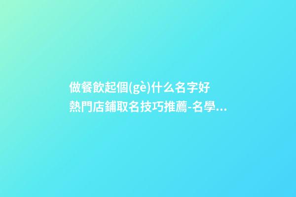 做餐飲起個(gè)什么名字好 熱門店鋪取名技巧推薦-名學(xué)網(wǎng)-第1張-店鋪起名-玄機(jī)派